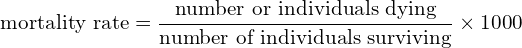 \[ \text{mortality rate} = \frac{\text{number or individuals dying}}{\text{number of individuals surviving}} \times 1000 \]