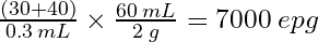 \frac{(30+40)}{0.3\: mL}\times\frac{60\:mL}{2\:g}=7000\:epg